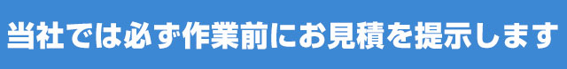 当社では必ず作業前にお見積を提示します 